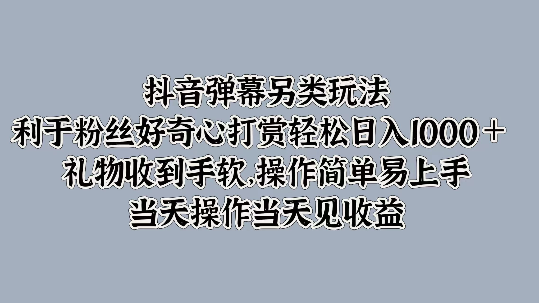 抖音弹幕另类玩法，利于粉丝好奇心打赏轻松日入1000＋ 礼物收到手软，操作简单易上手，当天操作当天见收益 - 项目资源网