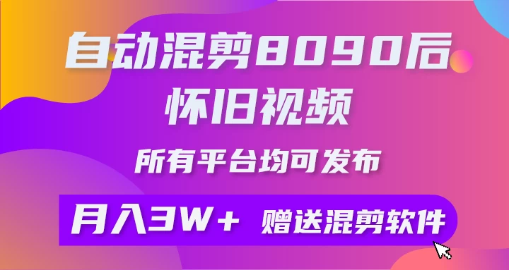自动混剪8090后怀旧视频，所有平台均可发布，矩阵操作轻松月入3W+ - 项目资源网