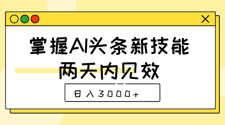 掌握AI头条新技能，两天内见效，日入3000+ - 项目资源网