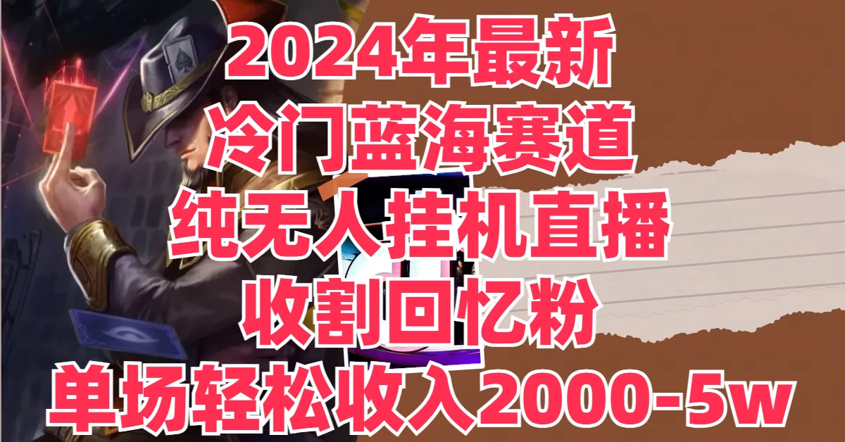 2024年最新冷门蓝海赛道，纯无人挂机直播，收割回忆粉，单场收入轻松2000-5W+ - 项目资源网