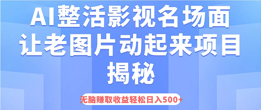 AI整活影视名场面，让老图片动起来等项目揭秘，无脑赚取收益，轻松日入500+ - 项目资源网