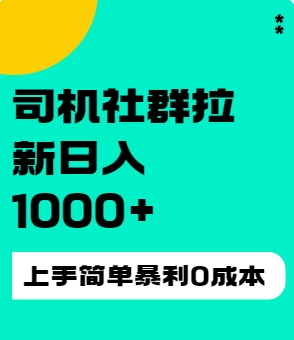 司机社群拉新日入1K，上手简单，简单粗暴0成本，单号收益1000+ - 项目资源网