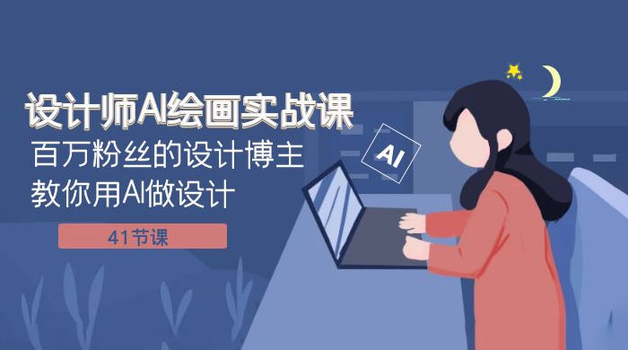 设计师 AI 绘画实战课：百万粉丝的设计博主教你用 AI 做设计（共 41 节课） - 项目资源网
