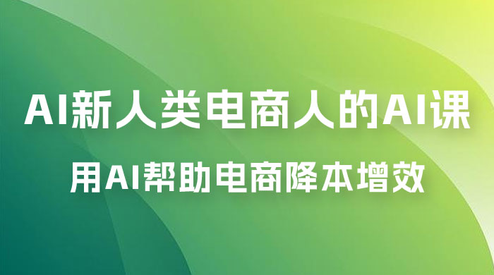 AI · 新人类电商人的 AI 课，用世界先进的 AI 帮助电商降本增效 - 项目资源网