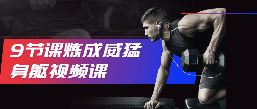 9节课炼成威猛身躯视频课 - 项目资源网